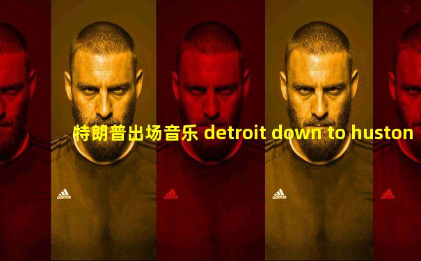 特朗普出场音乐 detroit down to huston
